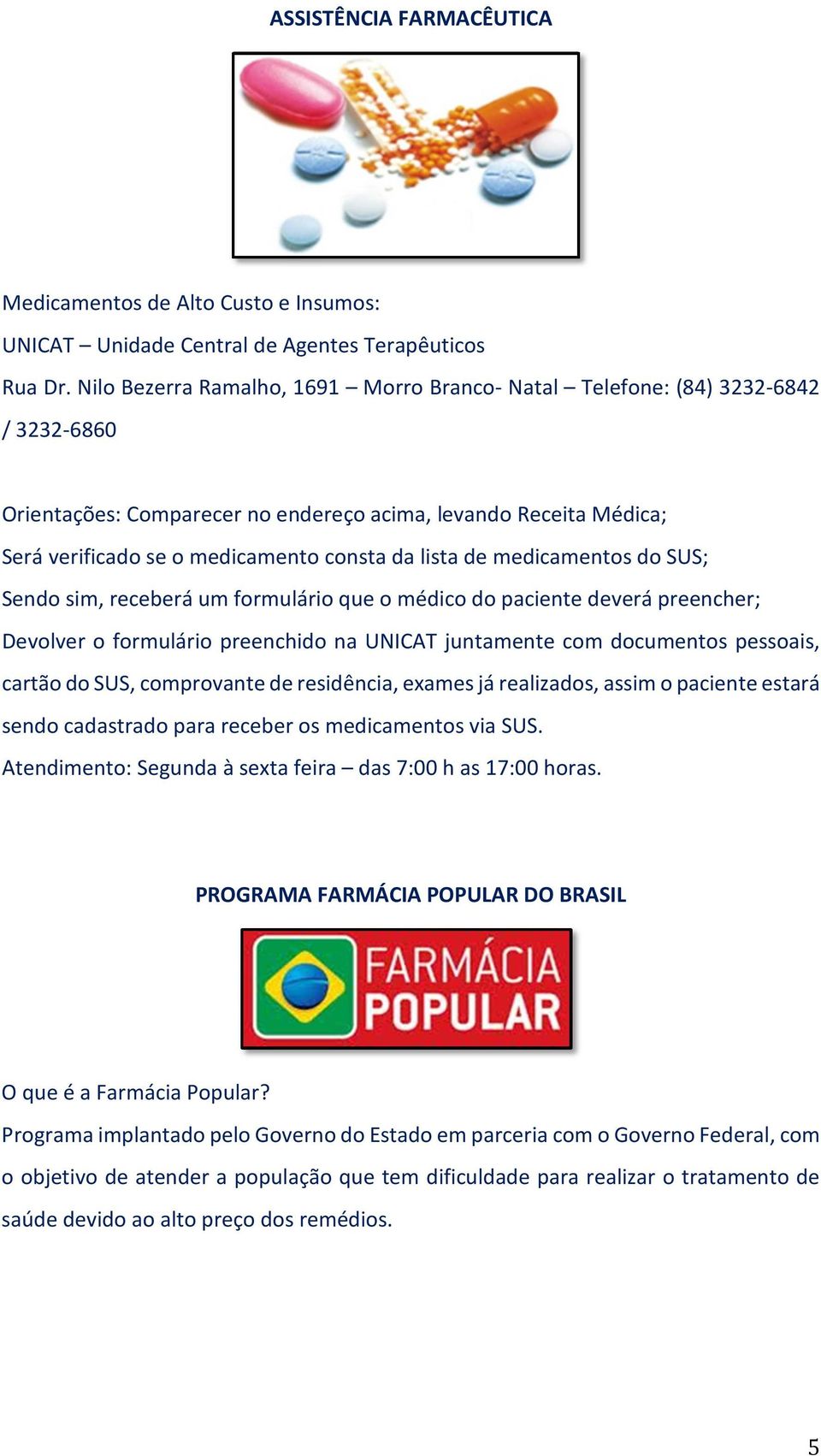 de medicamentos do SUS; Sendo sim, receberá um formulário que o médico do paciente deverá preencher; Devolver o formulário preenchido na UNICAT juntamente com documentos pessoais, cartão do SUS,