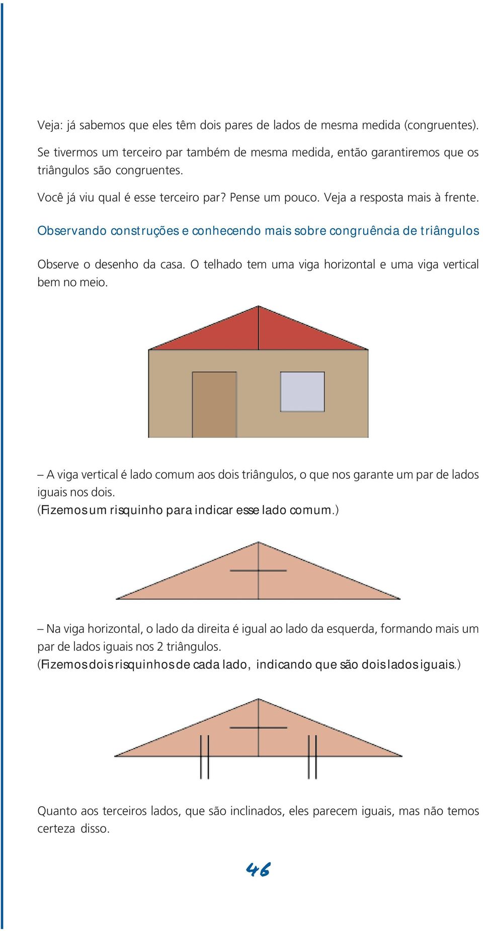 O telhado tem uma viga horizontal e uma viga vertical bem no meio. A viga vertical é lado comum aos dois triângulos, o que nos garante um par de lados iguais nos dois.