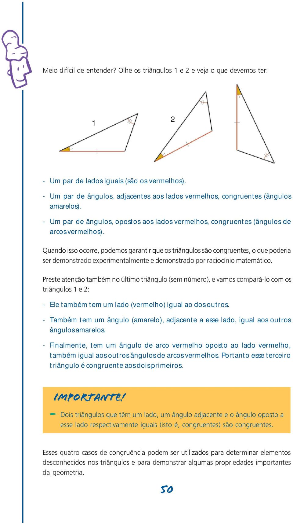 Quando isso ocorre, podemos garantir que os triângulos são congruentes, o que poderia ser demonstrado experimentalmente e demonstrado por raciocínio matemático.