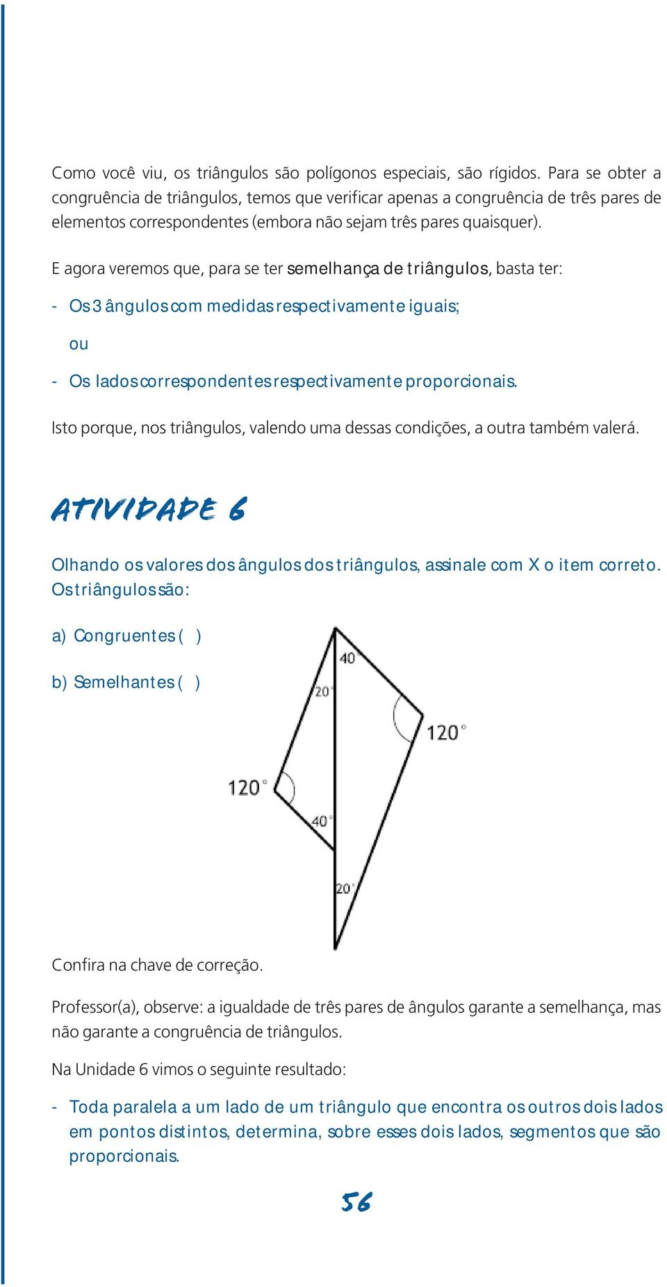 E agora veremos que, para se ter semelhança de triângulos, basta ter: - Os 3 ângulos com medidas respectivamente iguais; ou - Os lados correspondentes respectivamente proporcionais.