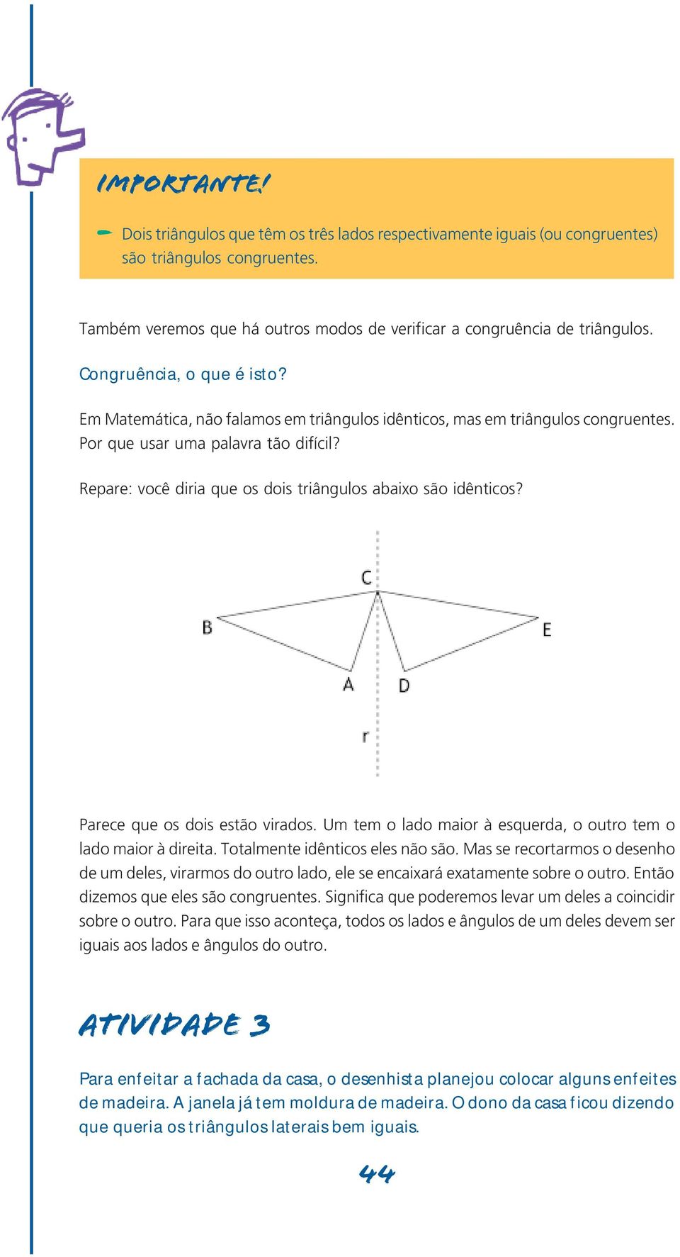 Repare: você diria que os dois triângulos abaixo são idênticos? Parece que os dois estão virados. Um tem o lado maior à esquerda, o outro tem o lado maior à direita. Totalmente idênticos eles não são.