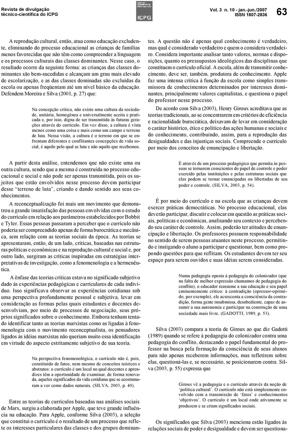 Nesse caso, o resultado ocorre da seguinte forma: as crianças das classes dominantes são bem-sucedidas e alcançam um grau mais elevado de escolarização, e as das classes dominadas são excluídas da