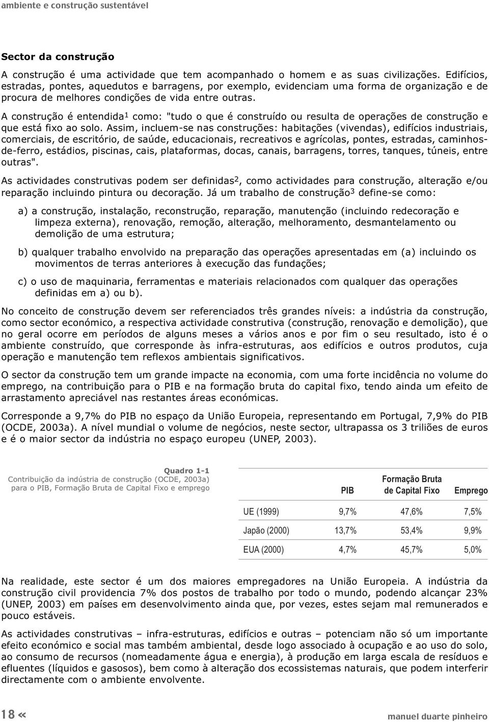 A construção é entendida 1 como: "tudo o que é construído ou resulta de operações de construção e que está fixo ao solo.