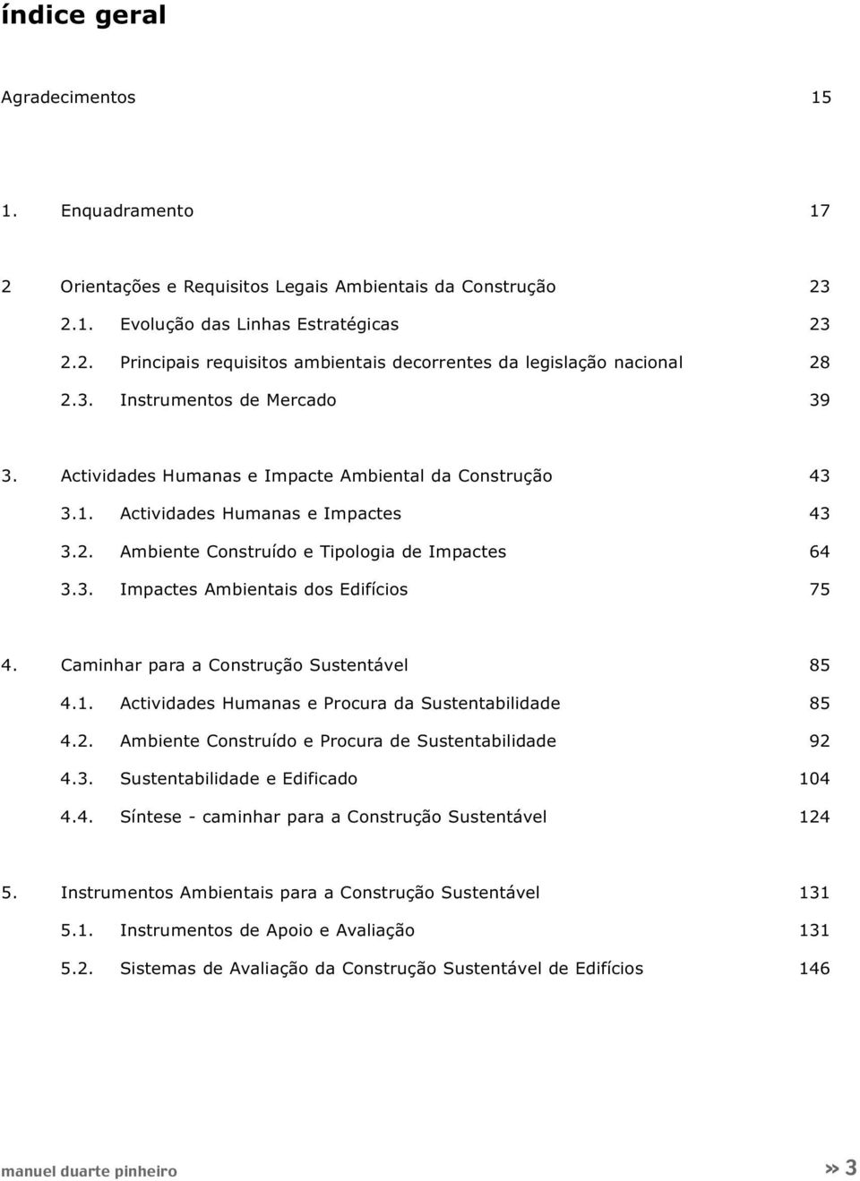 Caminhar para a Construção Sustentável 85 4.1. Actividades Humanas e Procura da Sustentabilidade 85 4.2. Ambiente Construído e Procura de Sustentabilidade 92 4.3. Sustentabilidade e Edificado 104 4.4. Síntese - caminhar para a Construção Sustentável 124 5.