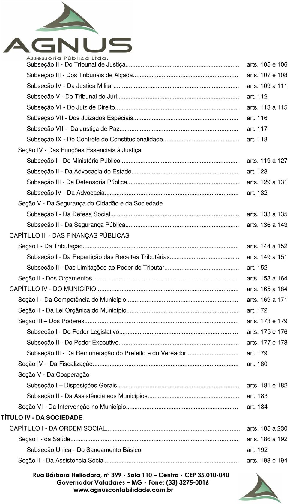 .. art. 118 Seção IV - Das Funções Essenciais à Justiça Subseção I - Do Ministério Público... arts. 119 a 127 Subseção II - Da Advocacia do Estado... art. 128 Subseção III - Da Defensoria Pública.