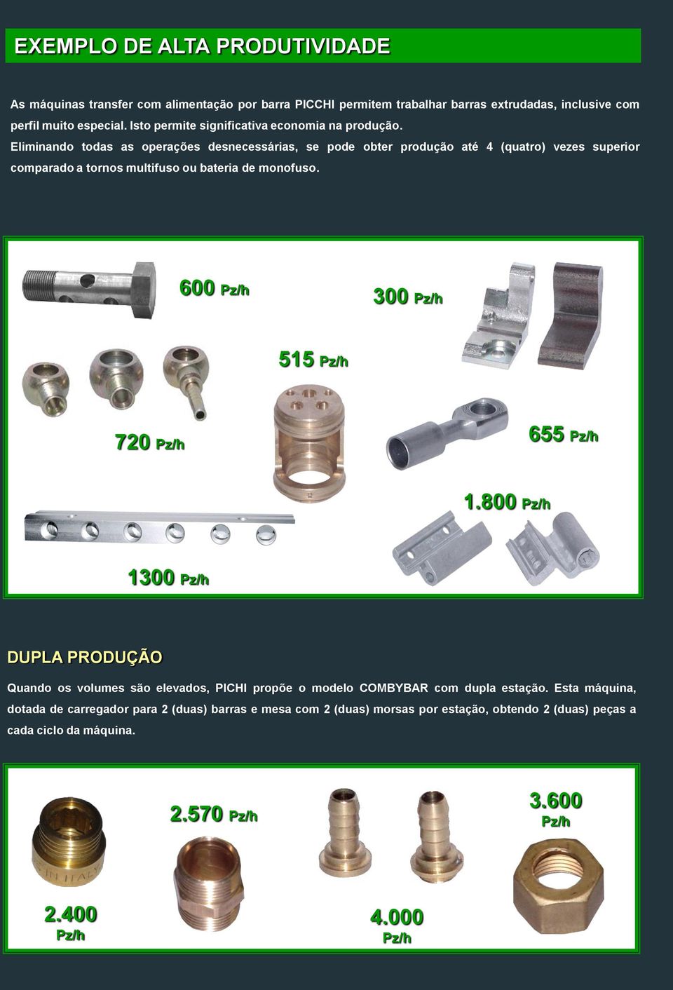 Eliminando todas as operações desnecessárias, se pode obter produção até 4 (quatro) vezes superior comparado a tornos multifuso ou bateria de monofuso.