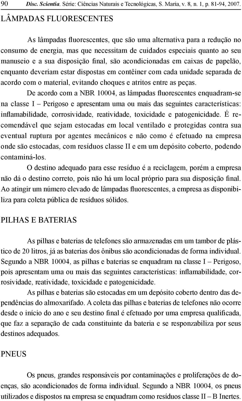 final, são acondicionadas em caixas de papelão, enquanto deveriam estar dispostas em contêiner com cada unidade separada de acordo com o material, evitando choques e atritos entre as peças.