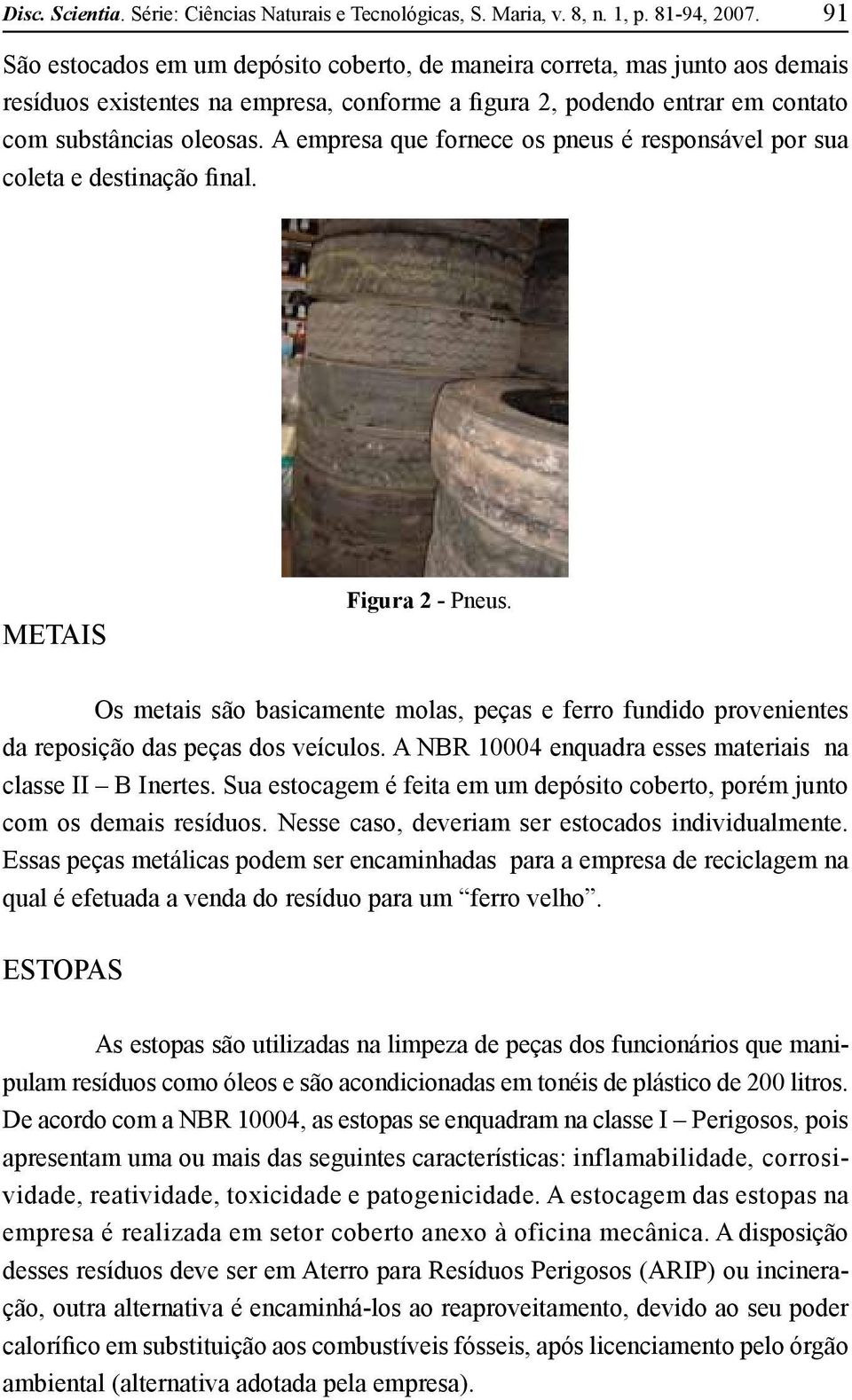 A empresa que fornece os pneus é responsável por sua coleta e destinação final. METAIS Figura 2 - Pneus.