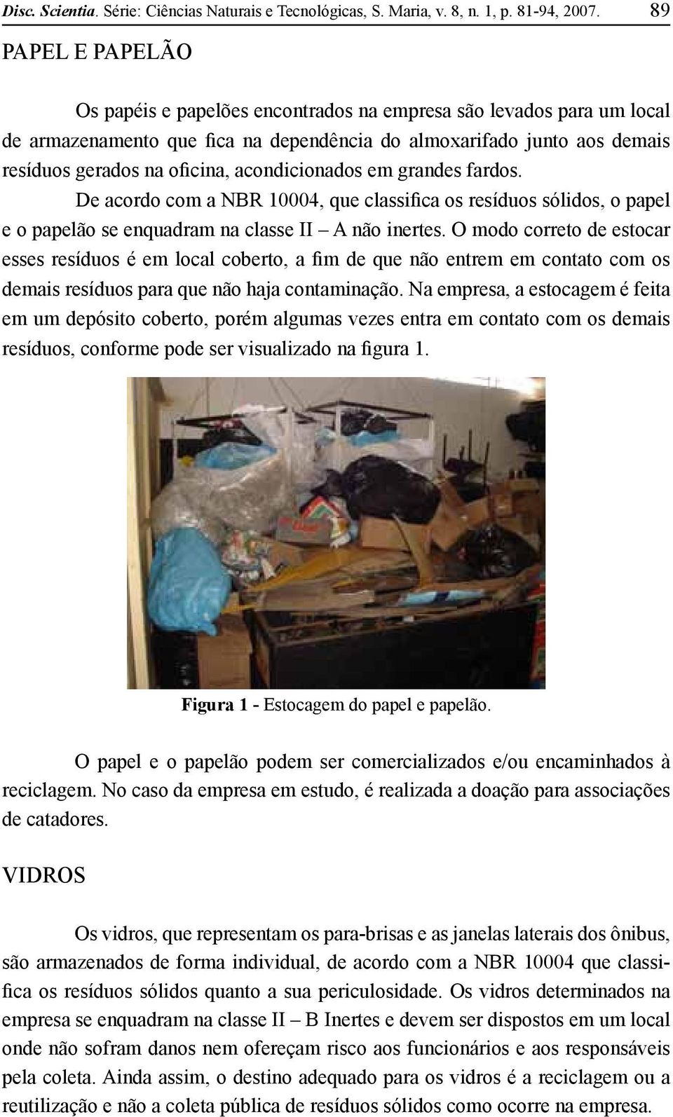 acondicionados em grandes fardos. De acordo com a NBR 10004, que classifica os resíduos sólidos, o papel e o papelão se enquadram na classe II A não inertes.