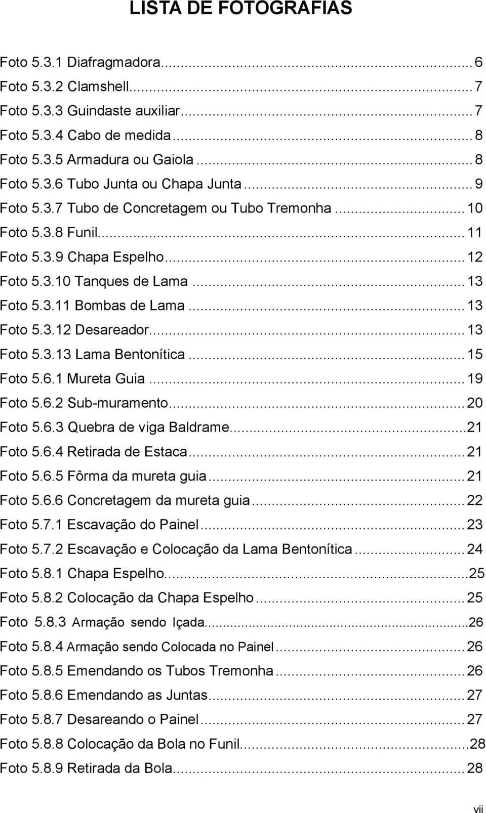 ..13 Foto 5.3.13 Lama Bentonítica...15 Foto 5.6.1 Mureta Guia...19 Foto 5.6.2 Sub-muramento...20 Foto 5.6.3 Quebra de viga Baldrame...21 Foto 5.6.4 Retirada de Estaca...21 Foto 5.6.5 Fôrma da mureta guia.