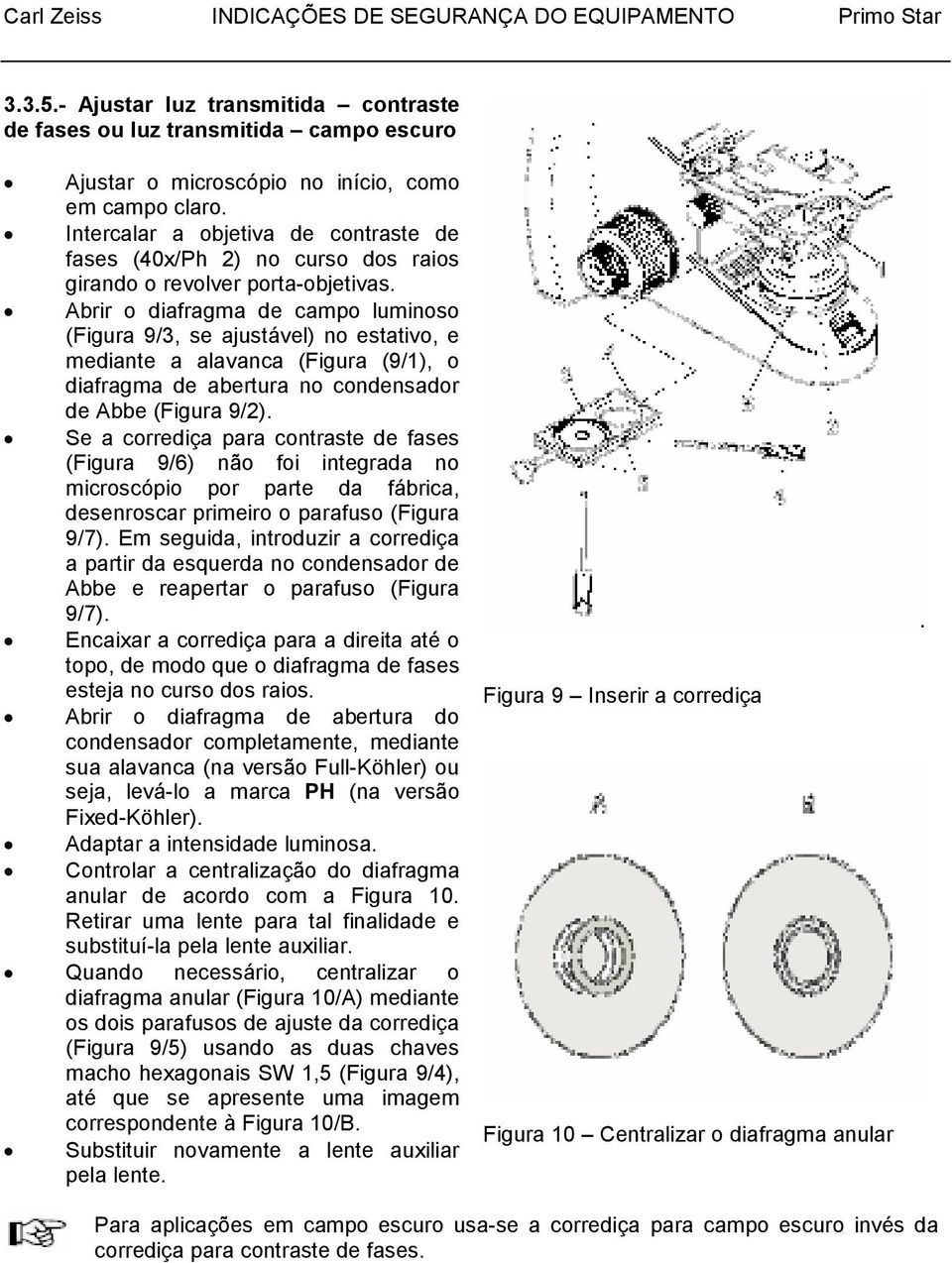 Abrir o diafragma de campo luminoso (Figura 9/3, se ajustável) no estativo, e mediante a alavanca (Figura (9/1), o diafragma de abertura no condensador de Abbe (Figura 9/2).