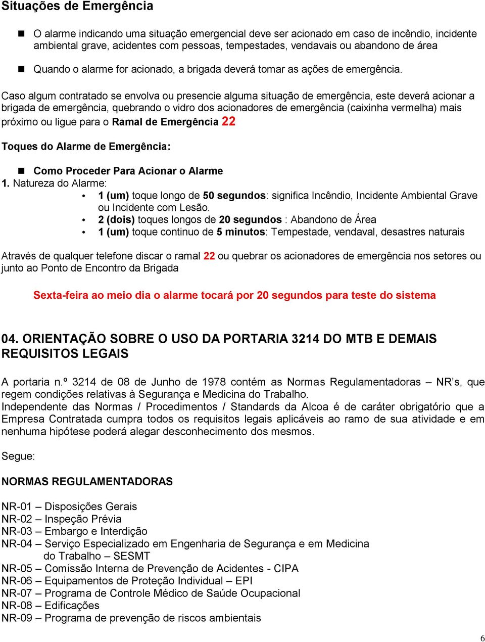 Caso algum contratado se envolva ou presencie alguma situação de emergência, este deverá acionar a brigada de emergência, quebrando o vidro dos acionadores de emergência (caixinha vermelha) mais