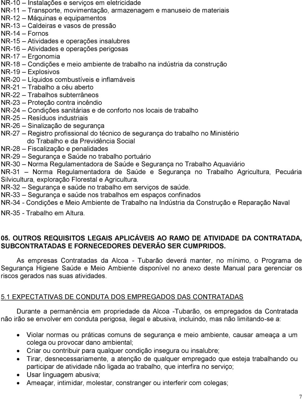 combustíveis e inflamáveis NR-21 Trabalho a céu aberto NR-22 Trabalhos subterrâneos NR-23 Proteção contra incêndio NR-24 Condições sanitárias e de conforto nos locais de trabalho NR-25 Resíduos