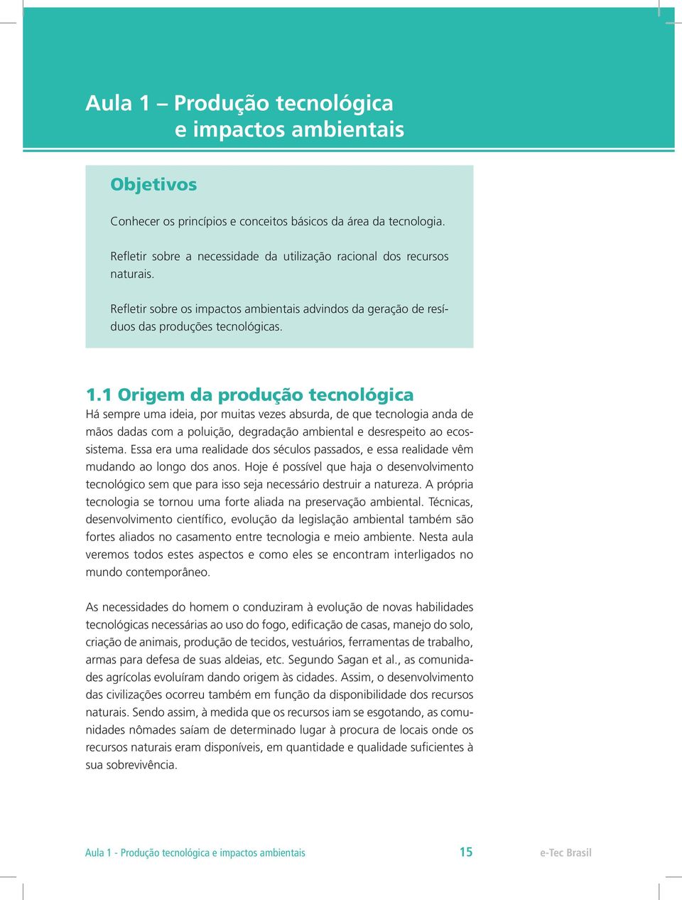 1 Origem da produção tecnológica Há sempre uma ideia, por muitas vezes absurda, de que tecnologia anda de mãos dadas com a poluição, degradação ambiental e desrespeito ao ecossistema.