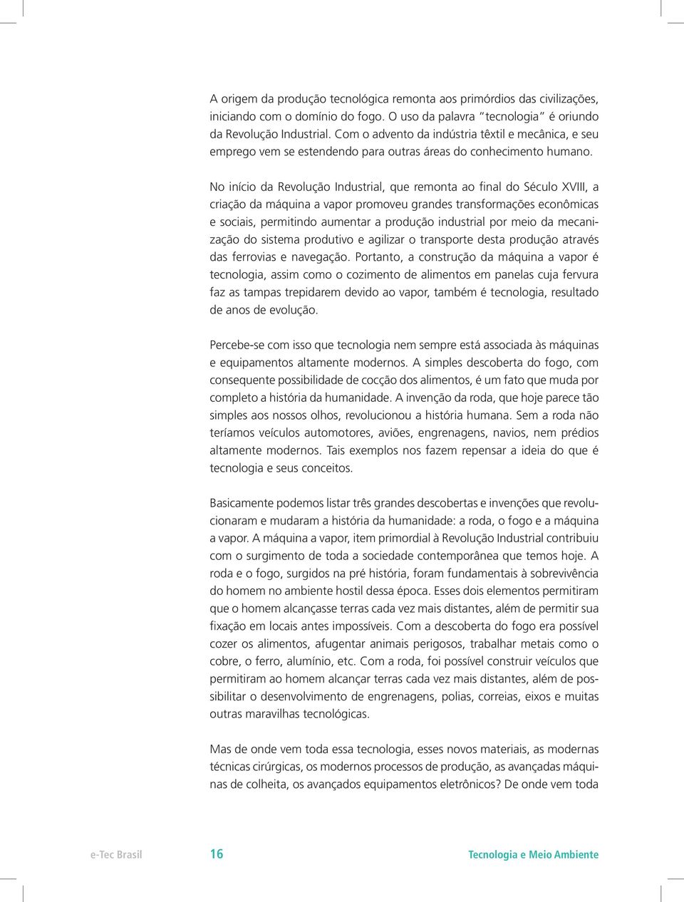 No início da Revolução Industrial, que remonta ao final do Século XVIII, a criação da máquina a vapor promoveu grandes transformações econômicas e sociais, permitindo aumentar a produção industrial