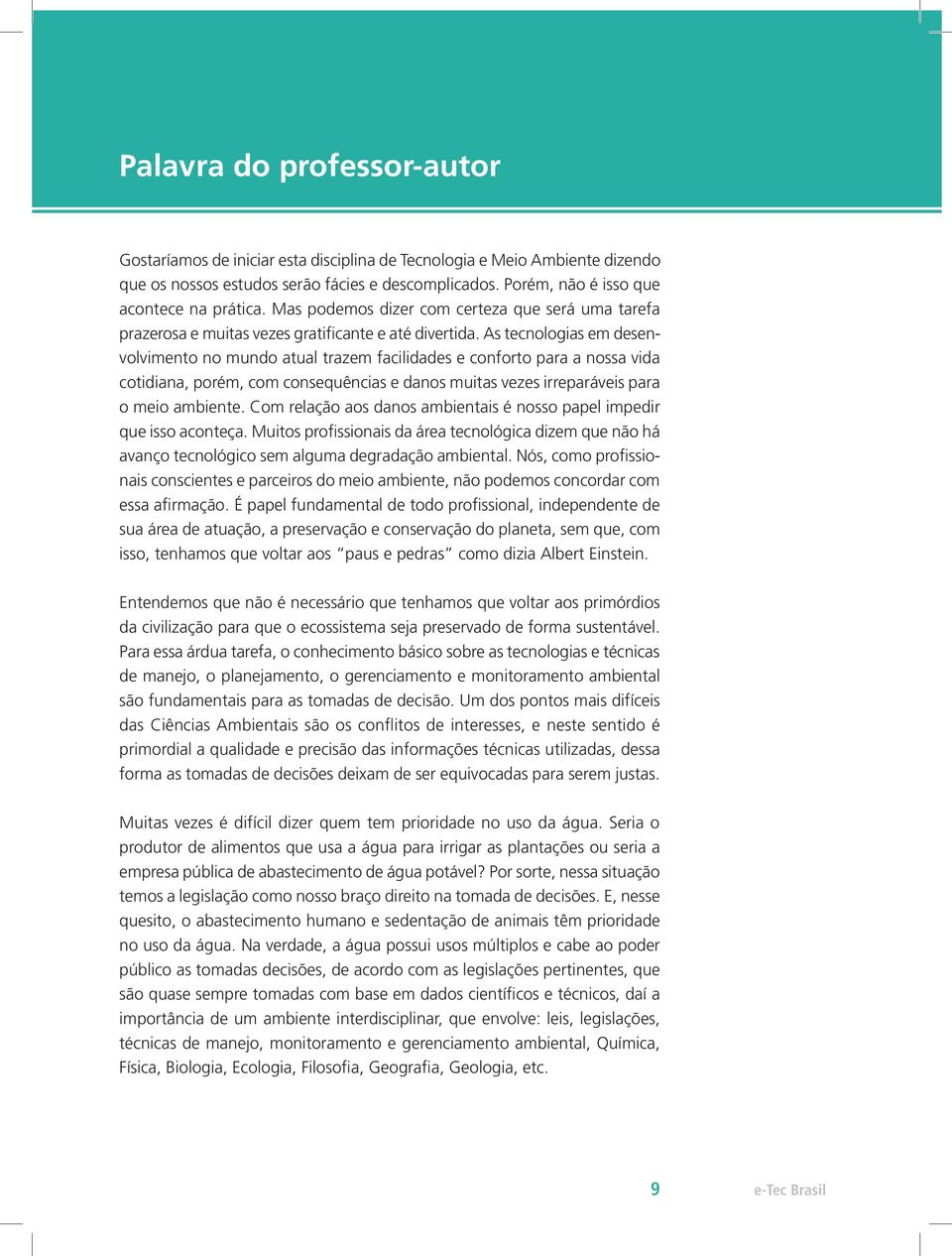 As tecnologias em desenvolvimento no mundo atual trazem facilidades e conforto para a nossa vida cotidiana, porém, com consequências e danos muitas vezes irreparáveis para o meio ambiente.