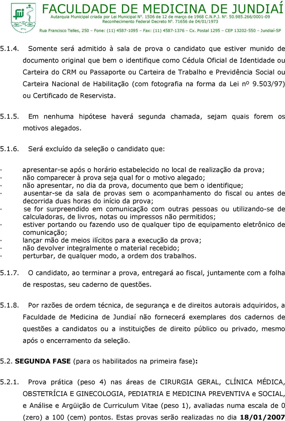 Trabalho e Previdência Social ou Carteira Nacional de Habilitação (com fotografia na forma da Lei nº 9.503/97) ou Certificado de Reservista. 5.1.5. Em nenhuma hipótese haverá segunda chamada, sejam quais forem os motivos alegados.