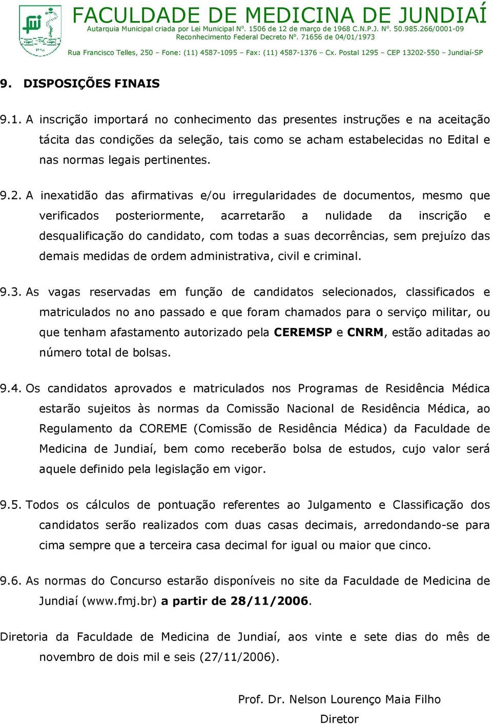 A inexatidão das afirmativas e/ou irregularidades de documentos, mesmo que verificados posteriormente, acarretarão a nulidade da inscrição e desqualificação do candidato, com todas a suas