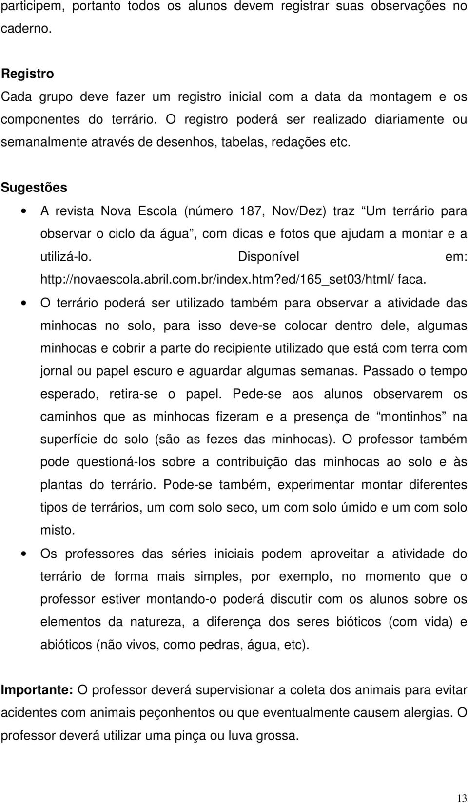 Sugestões A revista Nova Escola (número 187, Nov/Dez) traz Um terrário para observar o ciclo da água, com dicas e fotos que ajudam a montar e a utilizá-lo. Disponível em: http://novaescola.abril.com.br/index.