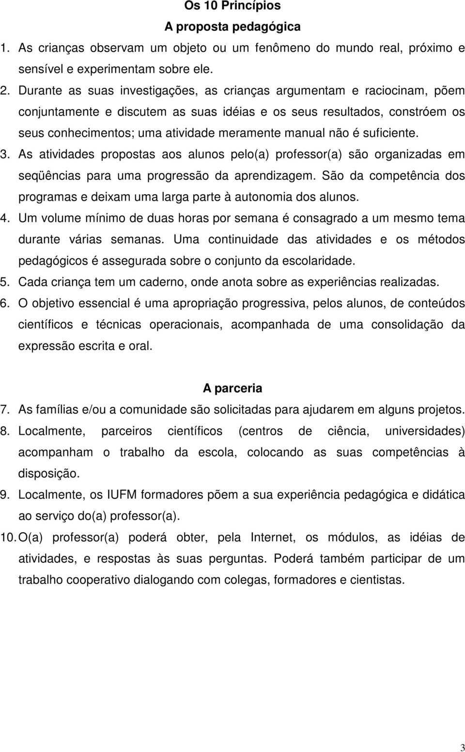 não é suficiente. 3. As atividades propostas aos alunos pelo(a) professor(a) são organizadas em seqüências para uma progressão da aprendizagem.