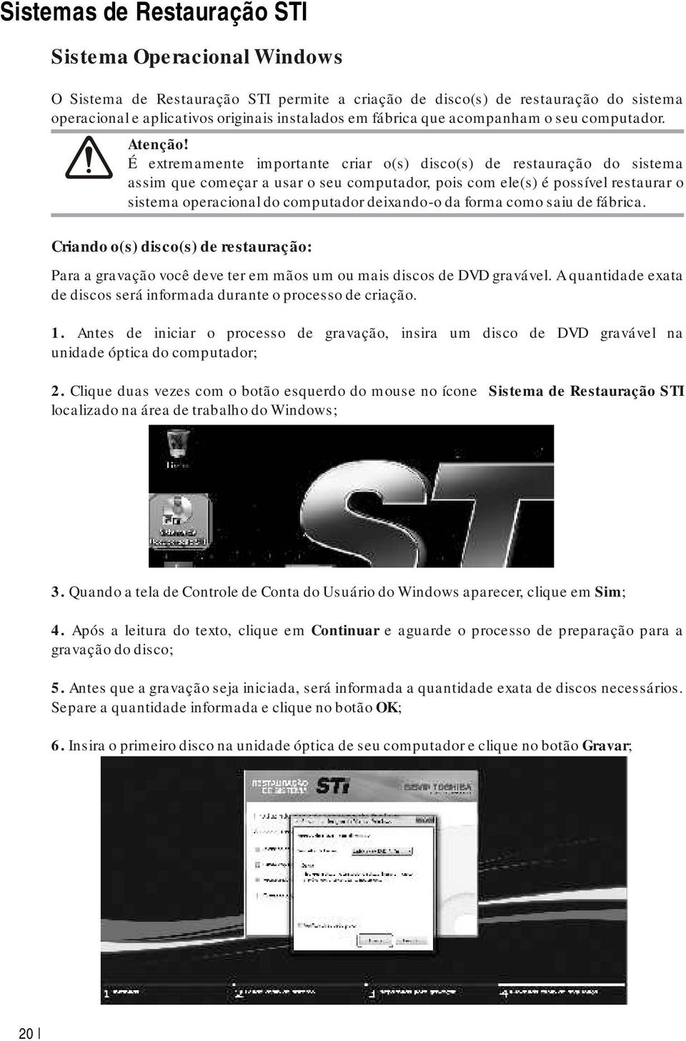 É extremamente importante criar o(s) disco(s) de restauração do sistema assim que começar a usar o seu computador, pois com ele(s) é possível restaurar o sistema operacional do computador deixando-o