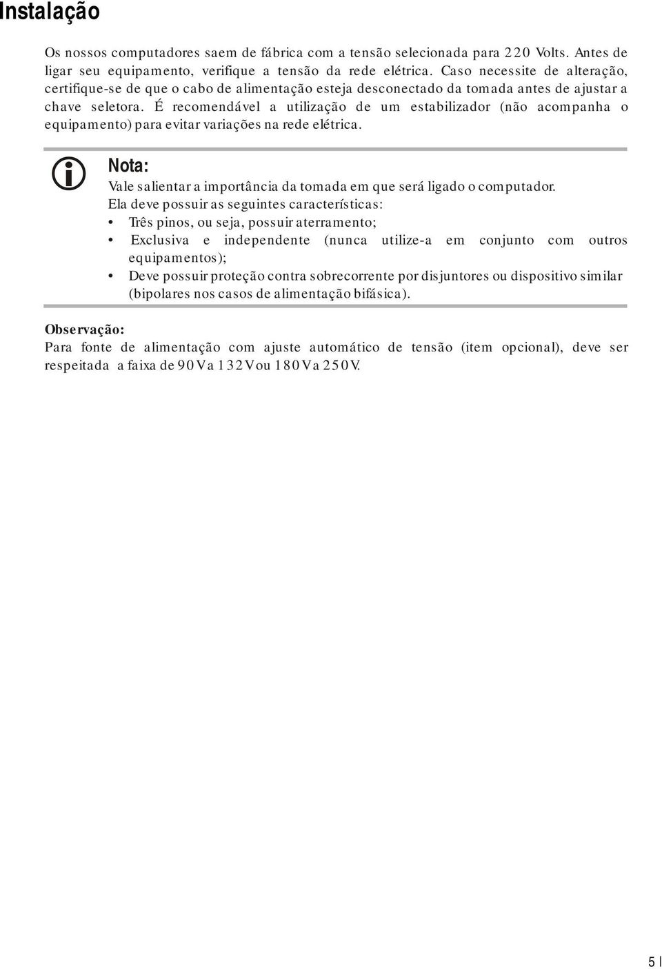 É recomendável a utilização de um estabilizador (não acompanha o equipamento) para evitar variações na rede elétrica. Nota: Vale salientar a importância da tomada em que será ligado o computador.