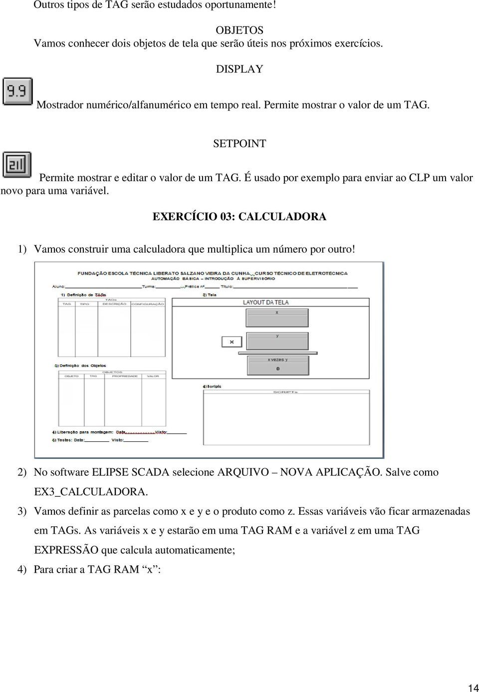 EXERCÍCIO 03: CALCULADORA 1) Vamos construir uma calculadora que multiplica um número por outro! 2) No software ELIPSE SCADA selecione ARQUIVO NOVA APLICAÇÃO. Salve como EX3_CALCULADORA.