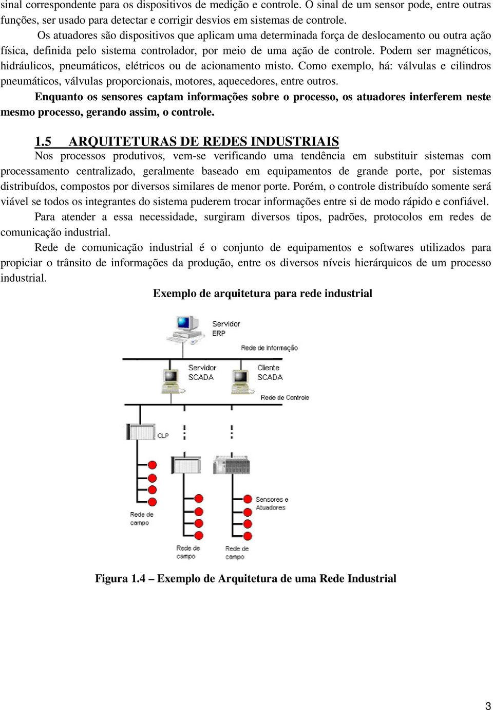 Podem ser magnéticos, hidráulicos, pneumáticos, elétricos ou de acionamento misto. Como exemplo, há: válvulas e cilindros pneumáticos, válvulas proporcionais, motores, aquecedores, entre outros.