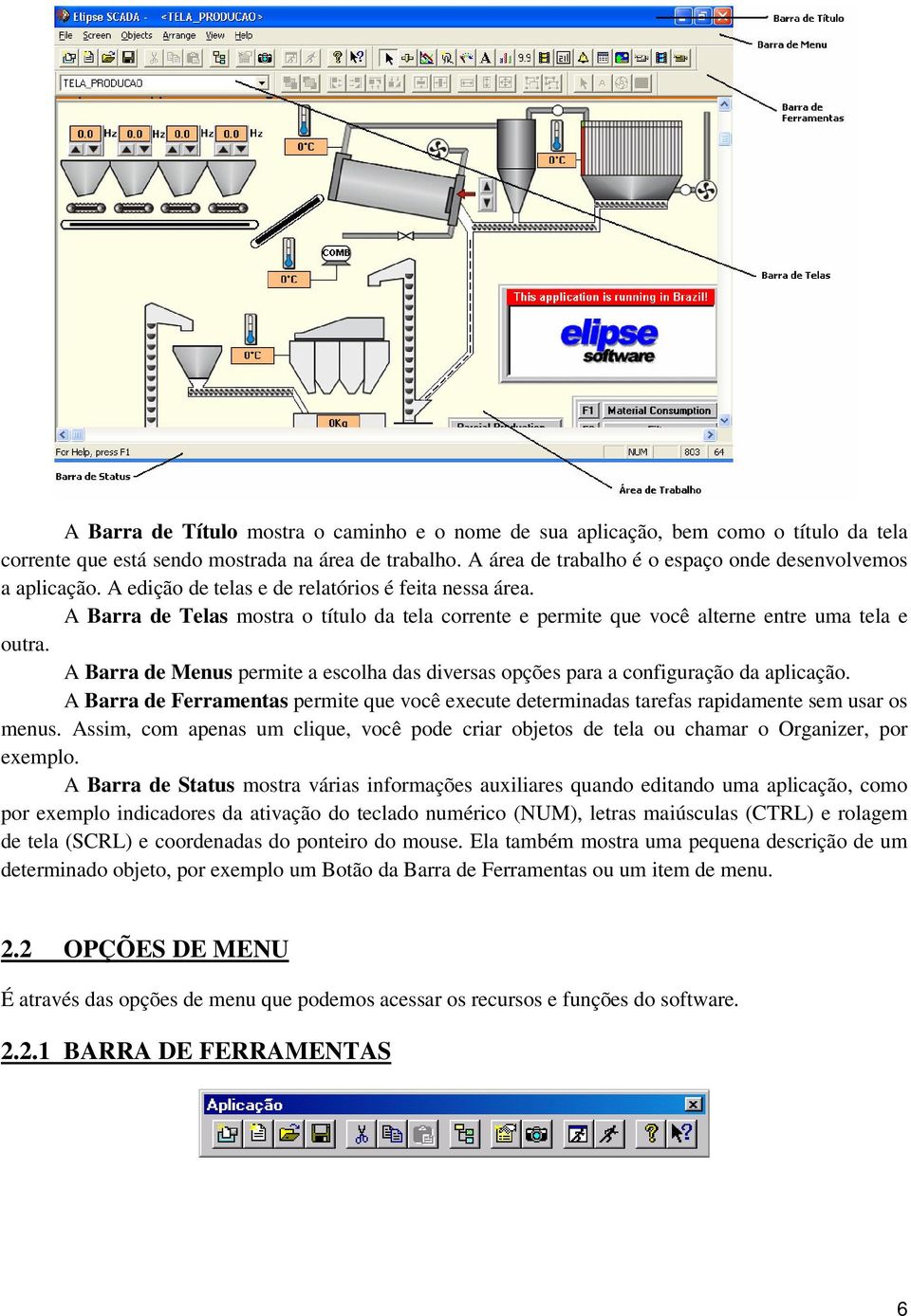 A Barra de Telas mostra o título da tela corrente e permite que você alterne entre uma tela e outra. A Barra de Menus permite a escolha das diversas opções para a configuração da aplicação.