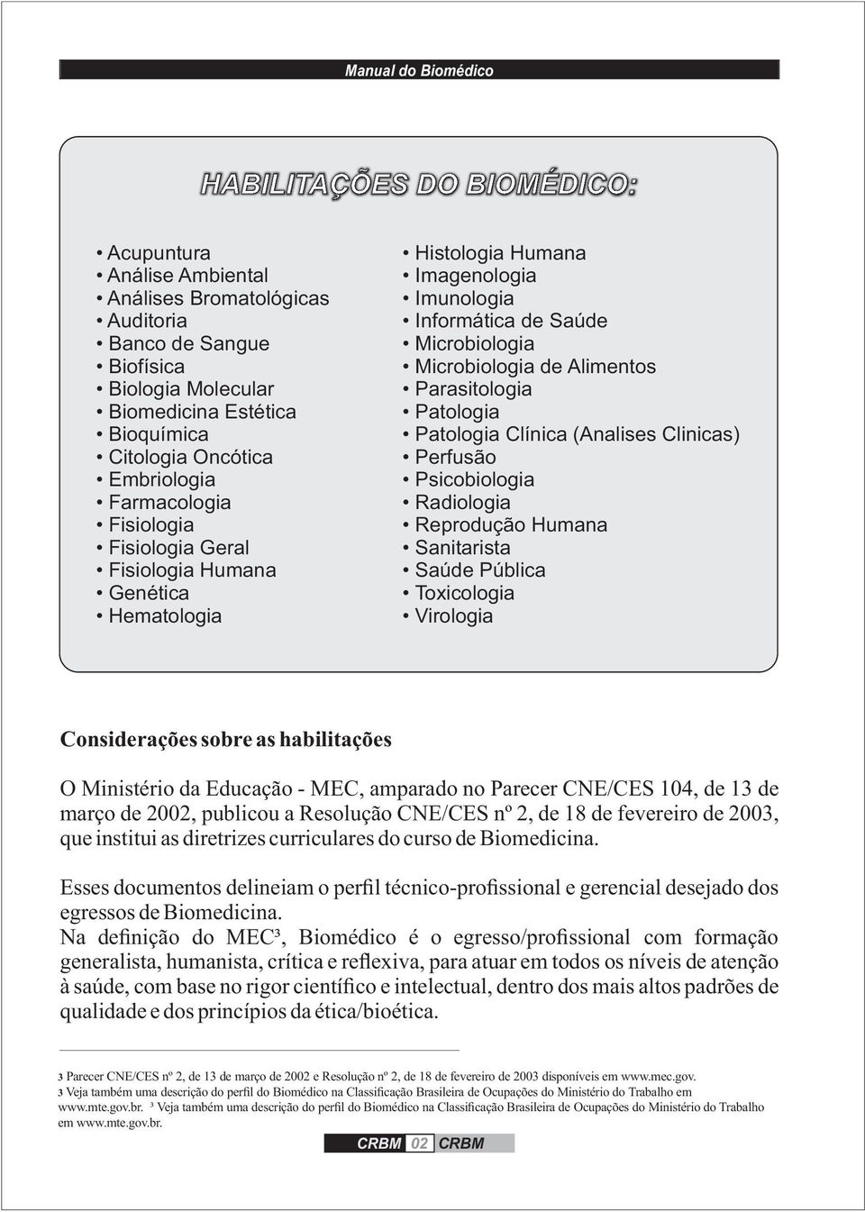 Patologia Patologia Clínica (Analises Clinicas) Perfusão Psicobiologia Radiologia Reprodução Humana Sanitarista Saúde Pública Toxicologia Virologia Considerações sobre as habilitações O Ministério da