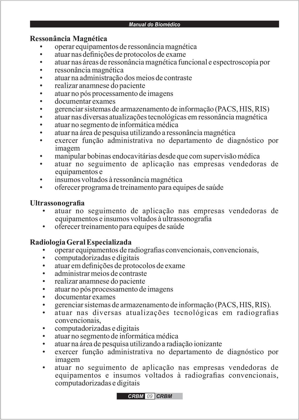 HIS, RIS) atuar nas diversas atualizações tecnológicas em ressonância magnética atuar no segmento de informática médica atuar na área de pesquisa utilizando a ressonância magnética exercer função