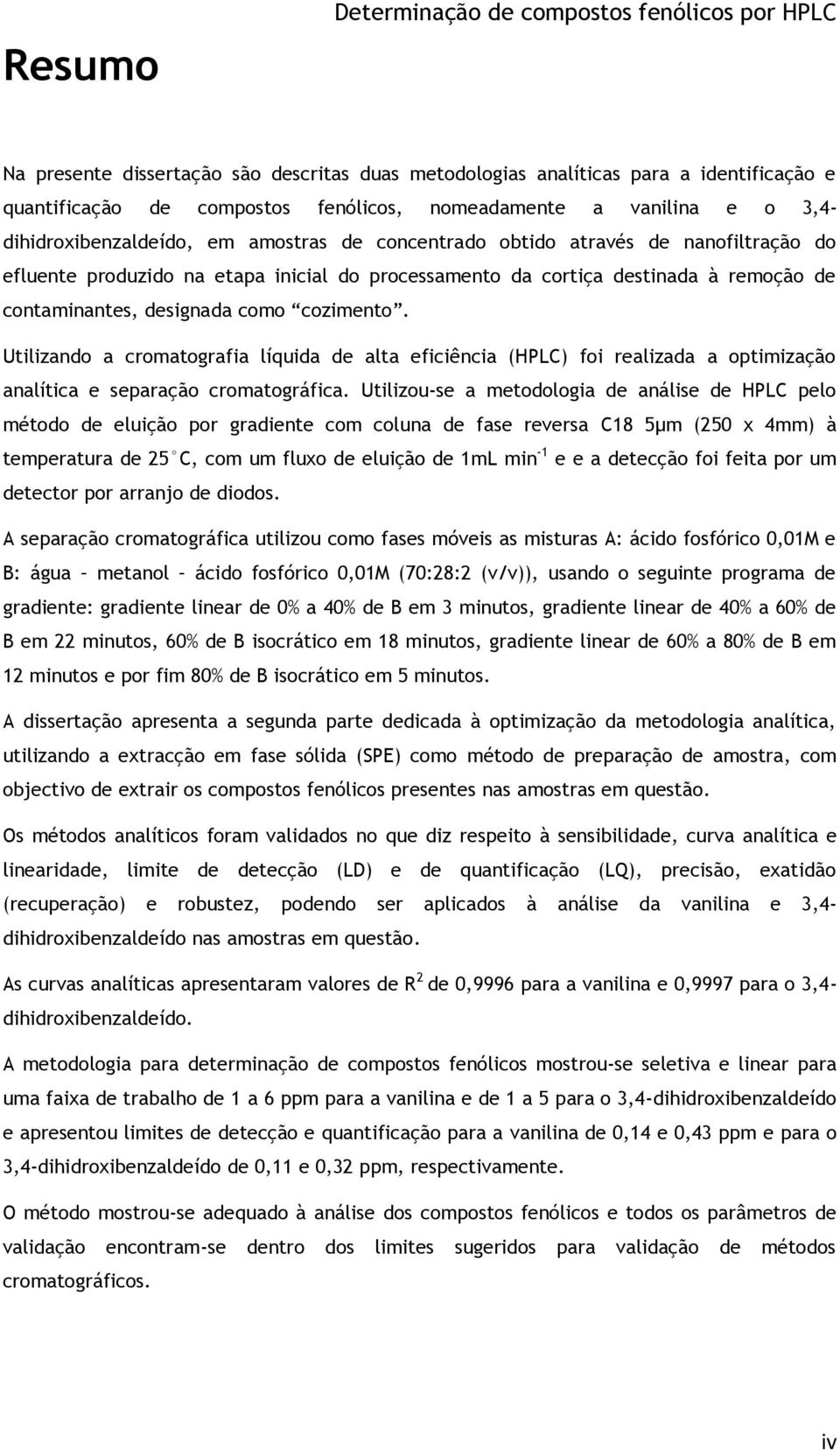 contaminantes, designada como cozimento. Utilizando a cromatografia líquida de alta eficiência (HPLC) foi realizada a optimização analítica e separação cromatográfica.