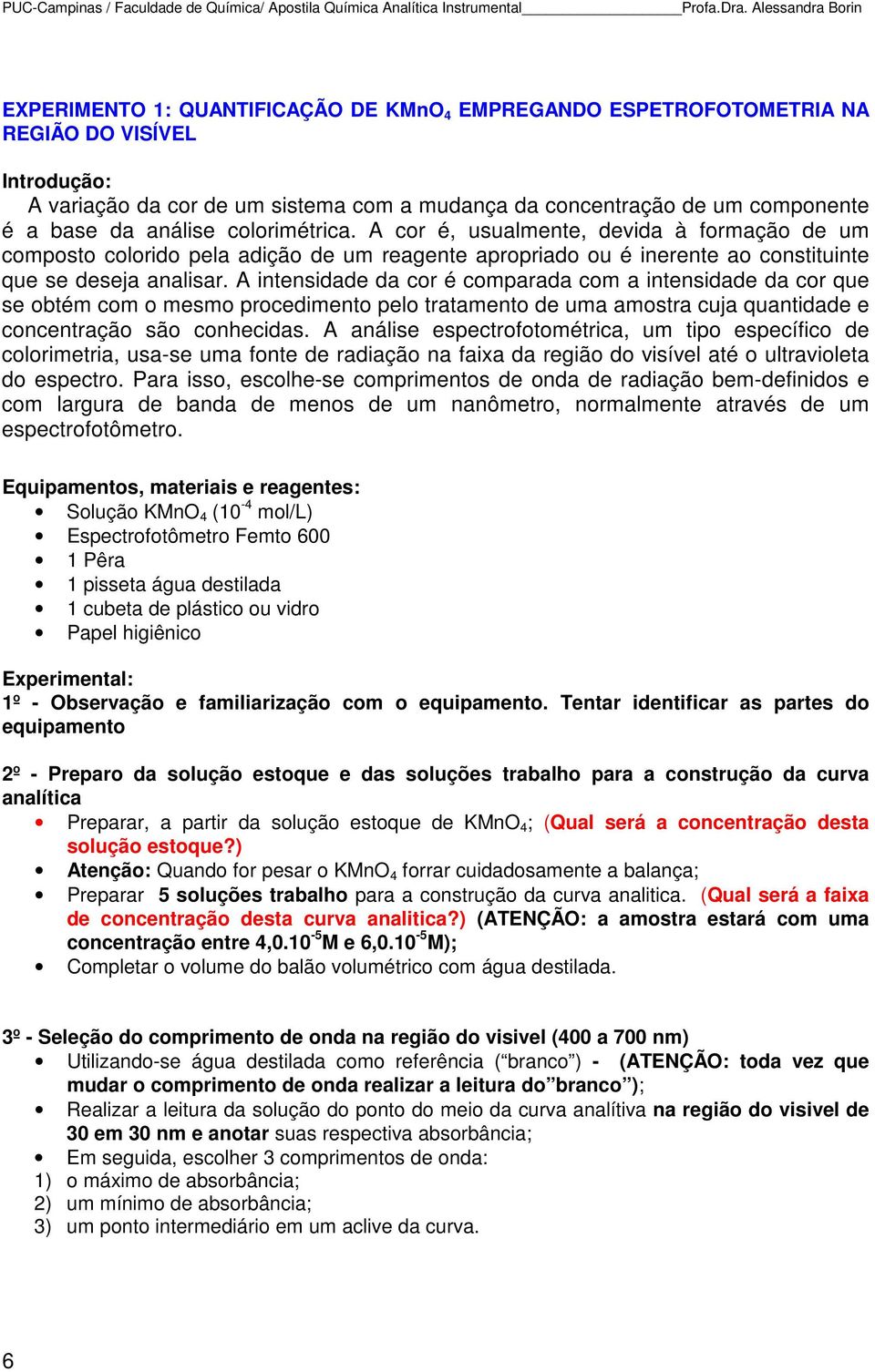 a base da análise colorimétrica. A cor é, usualmente, devida à formação de um composto colorido pela adição de um reagente apropriado ou é inerente ao constituinte que se deseja analisar.