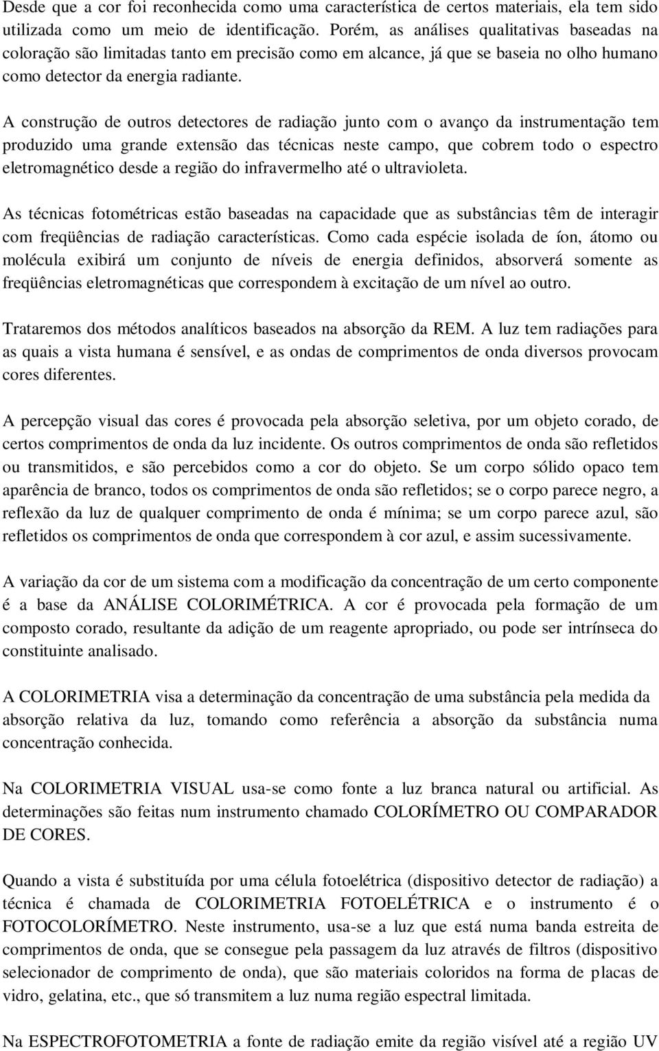 A construção de outros detectores de radiação junto com o avanço da instrumentação tem produzido uma grande extensão das técnicas neste campo, que cobrem todo o espectro eletromagnético desde a