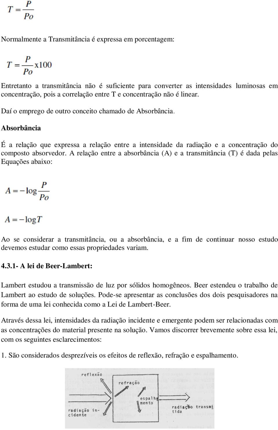 A relação entre a absorbância (A) e a transmitância (T) é dada pelas Equações abaixo: Ao se considerar a transmitância, ou a absorbância, e a fim de continuar nosso estudo devemos estudar como essas