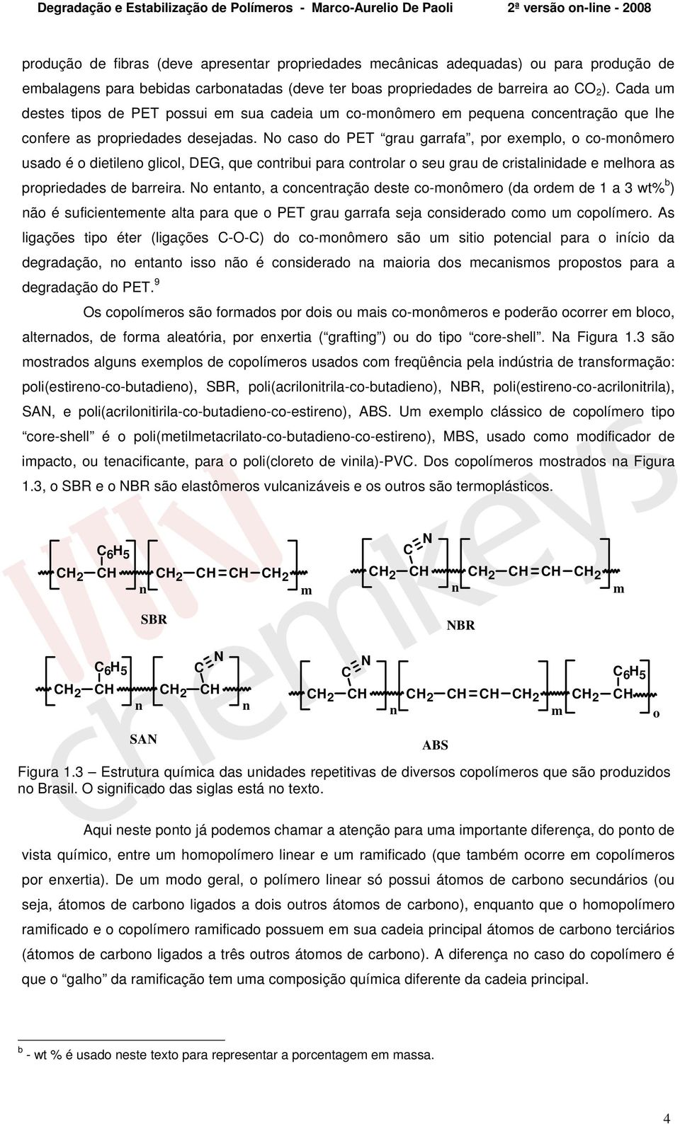 No caso do PET grau garrafa, por exemplo, o co-monômero usado é o dietileno glicol, DEG, que contribui para controlar o seu grau de cristalinidade e melhora as propriedades de barreira.