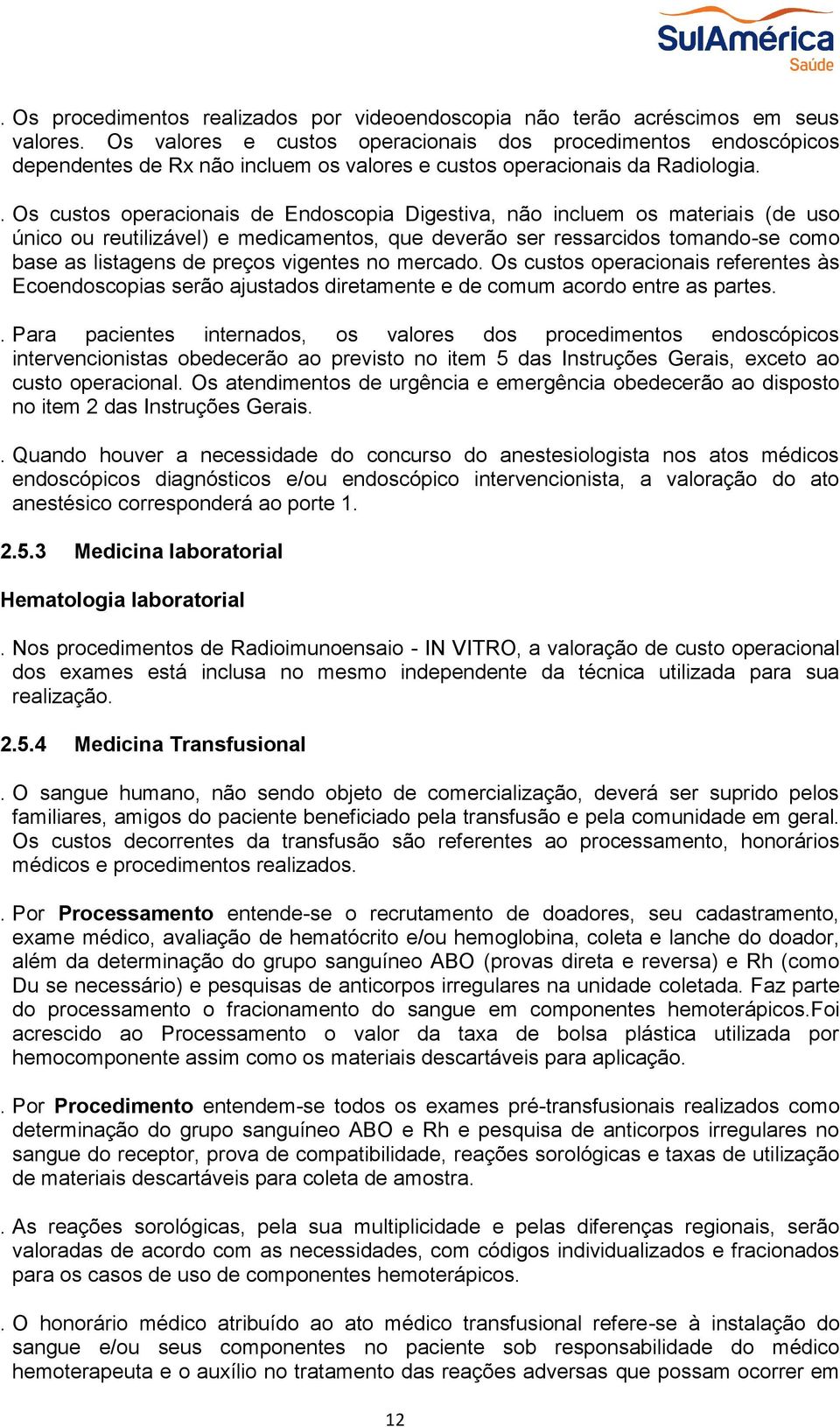 . Os custos operacionais de Endoscopia Digestiva, não incluem os materiais (de uso único ou reutilizável) e medicamentos, que deverão ser ressarcidos tomando-se como base as listagens de preços