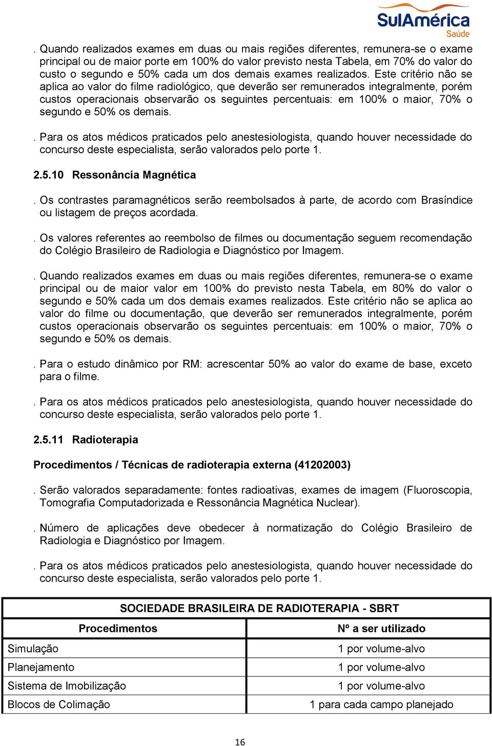 Este critério não se aplica ao valor do filme radiológico, que deverão ser remunerados integralmente, porém custos operacionais observarão os seguintes percentuais: em 100% o maior, 70% o segundo e