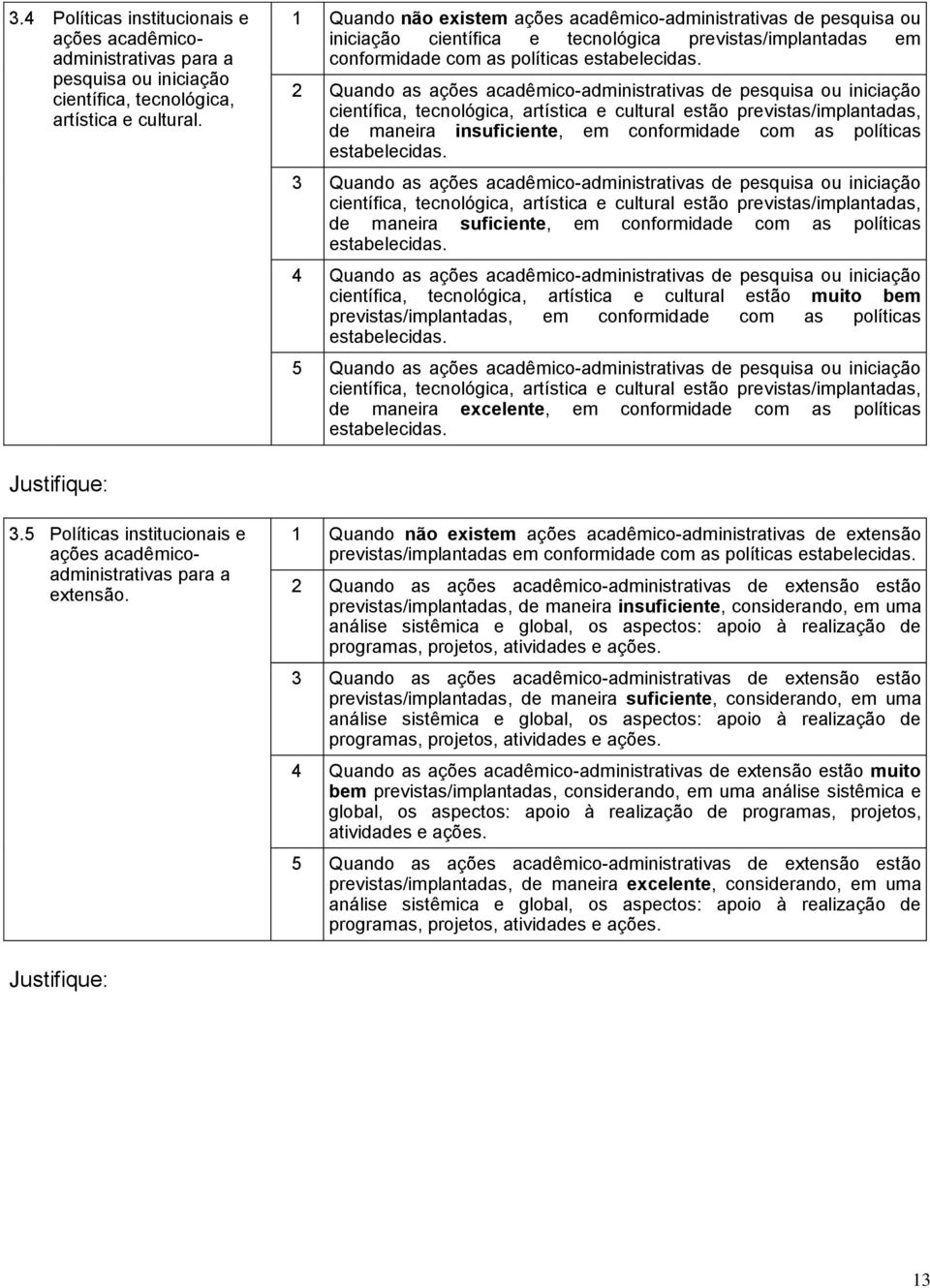 Quando as ações acadêmico-administrativas de pesquisa ou iniciação científica, tecnológica, artística e cultural estão previstas/implantadas, de maneira insuficiente, em conformidade com as políticas