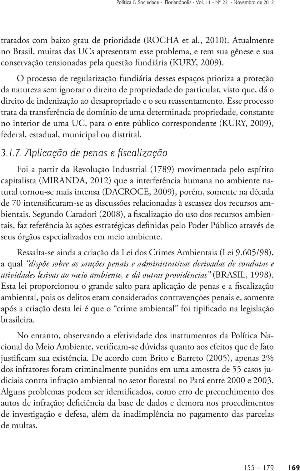 O processo de regularização fundiária desses espaços prioriza a proteção da natureza sem ignorar o direito de propriedade do particular, visto que, dá o direito de indenização ao desapropriado e o