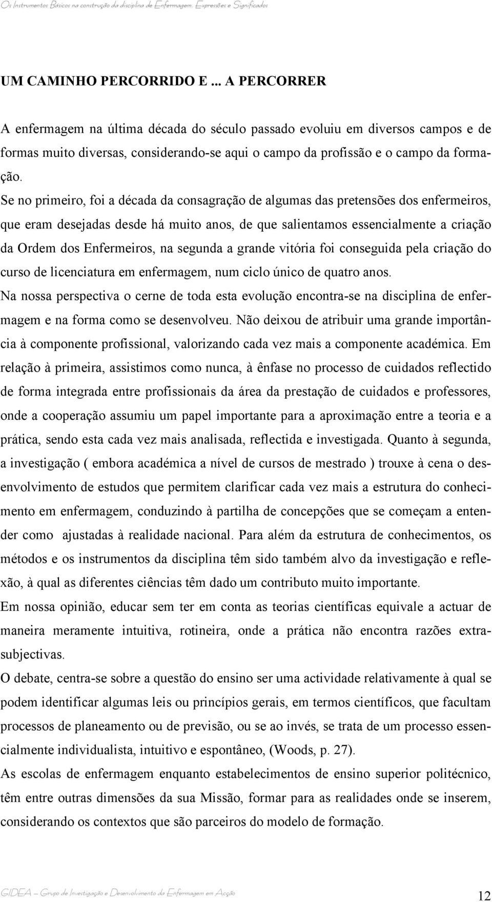 Se no primeiro, foi a década da consagração de algumas das pretensões dos enfermeiros, que eram desejadas desde há muito anos, de que salientamos essencialmente a criação da Ordem dos Enfermeiros, na