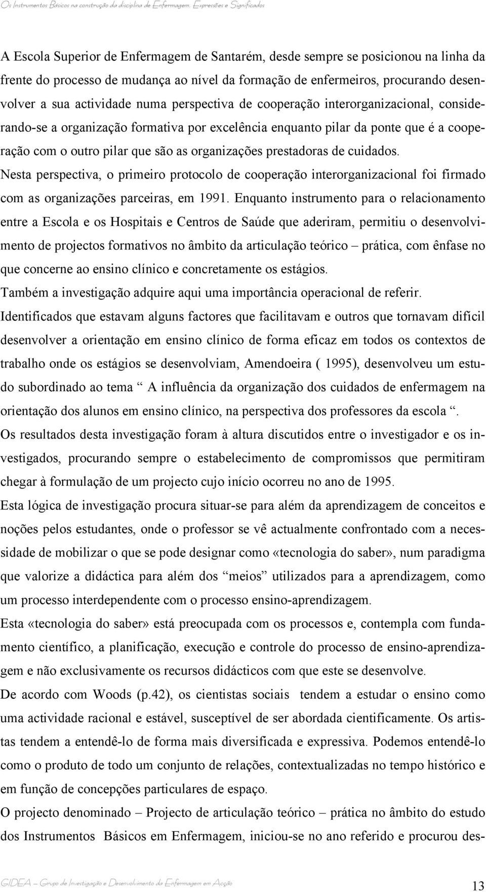 de cuidados. Nesta perspectiva, o primeiro protocolo de cooperação interorganizacional foi firmado com as organizações parceiras, em 1991.