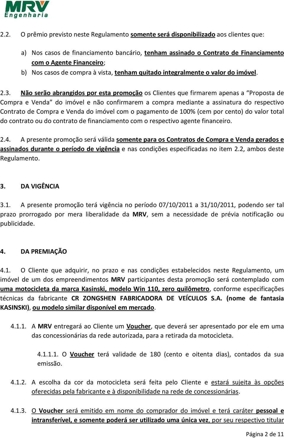 Não serão abrangidos por esta promoção os Clientes que firmarem apenas a Proposta de Compra e Venda do imóvel e não confirmarem a compra mediante a assinatura do respectivo Contrato de Compra e Venda