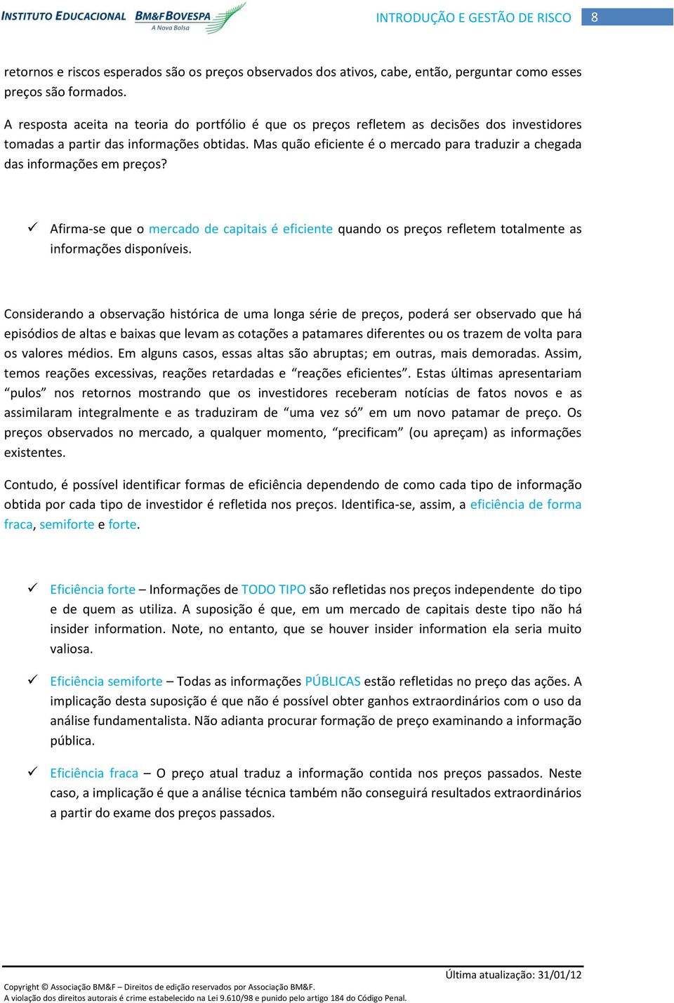 Mas quão eficiente é o mercado para traduzir a chegada das informações em preços? Afirma-se que o mercado de capitais é eficiente quando os preços refletem totalmente as informações disponíveis.