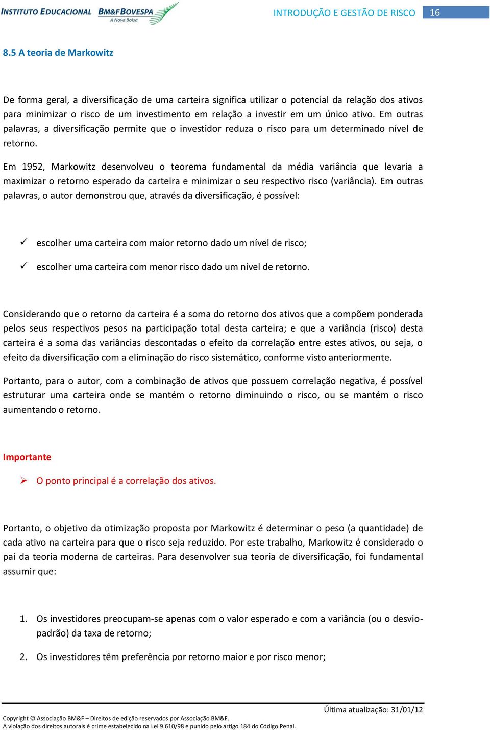 Em 1952, Markowitz desenvolveu o teorema fundamental da média variância que levaria a maximizar o retorno esperado da carteira e minimizar o seu respectivo risco (variância).