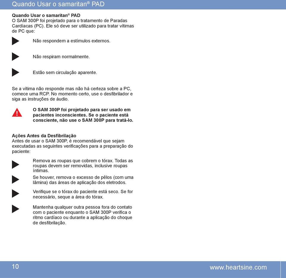 Se a vítima não responde mas não há certeza sobre a PC, comece uma RCP. No momento certo, use o desfibrilador e siga as instruções de áudio.