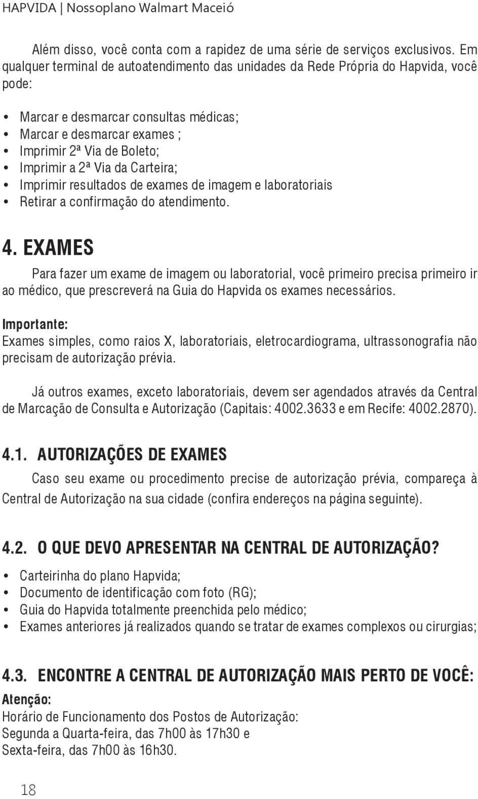 Via da Carteira; Imprimir resultados de exames de imagem e laboratoriais Retirar a confirmação do atendimento. 4.