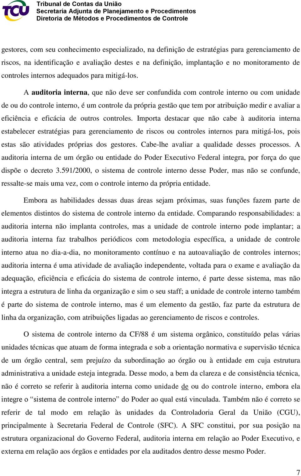 A auditoria interna, que não deve ser confundida com controle interno ou com unidade de ou do controle interno, é um controle da própria gestão que tem por atribuição medir e avaliar a eficiência e