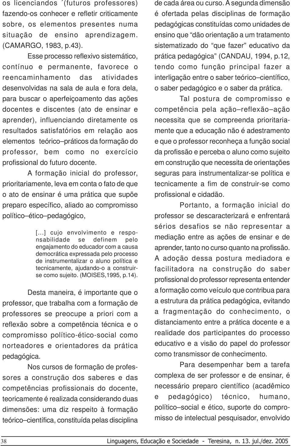 discentes (ato de ensinar e aprender), influenciando diretamente os resultados satisfatórios em relação aos elementos teórico práticos da formação do professor, bem como no exercício profissional do