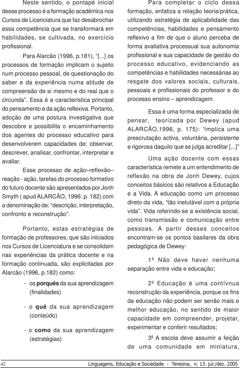 ..] os processos de formação implicam o sujeito num processo pessoal, de questionação do saber e da experiência numa atitude de compreensão de si mesmo e do real que o circunda.